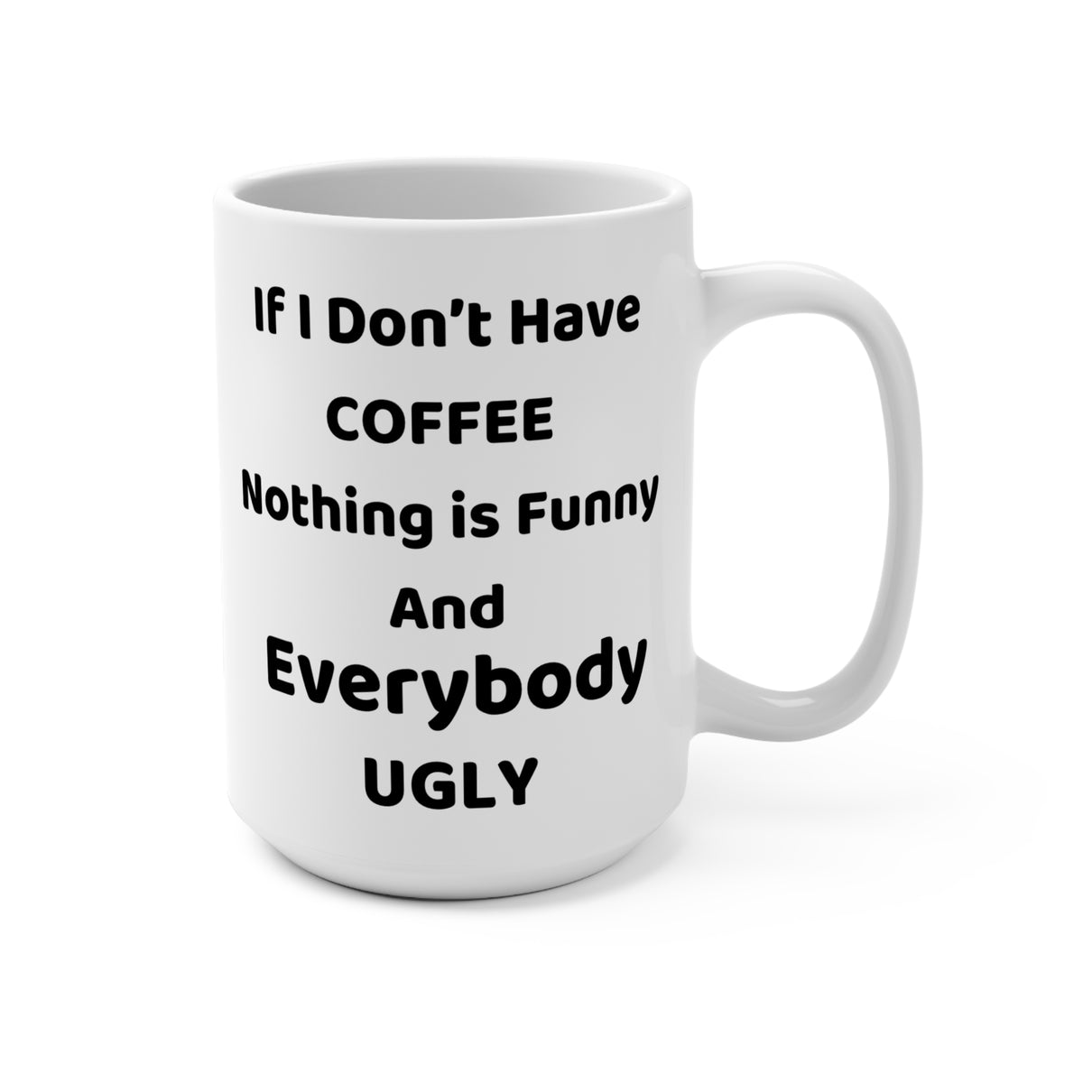 If I Dont Have Coffee Nothing Is Funny And Everybody Ugly 15oz Mug