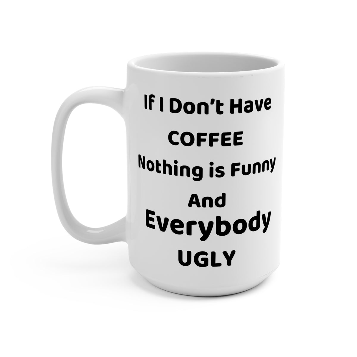 If I Dont Have Coffee Nothing Is Funny And Everybody Ugly 15oz Mug