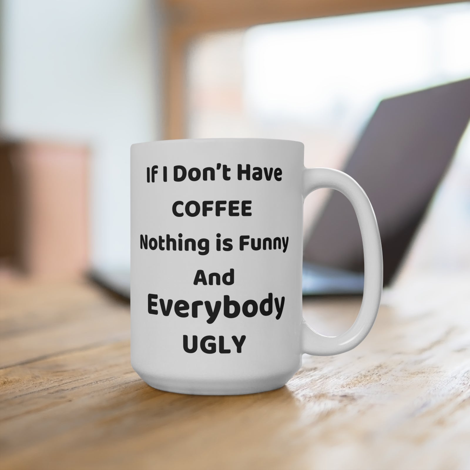 If I Dont Have Coffee Nothing Is Funny And Everybody Ugly 15oz Mug