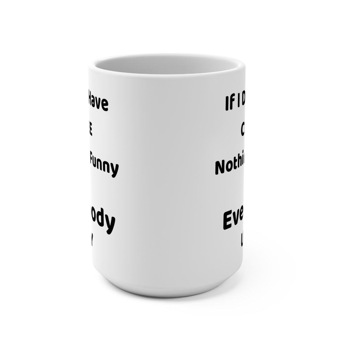 If I Dont Have Coffee Nothing Is Funny And Everybody Ugly 15oz Mug